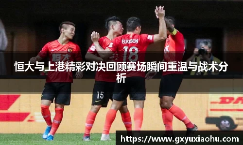 三亿恒大与上港精彩对决回顾赛场瞬间重温与战术分析