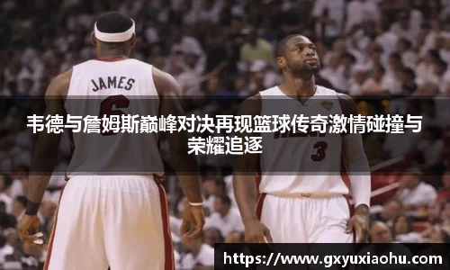 三亿韦德与詹姆斯巅峰对决再现篮球传奇激情碰撞与荣耀追逐